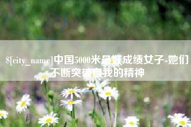 大悟中国5000米最好成绩女子-她们不断突破自我的精神