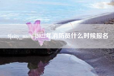 大悟2022年消防员什么时候报名