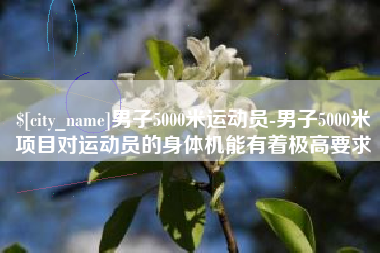 大悟男子5000米运动员-男子5000米项目对运动员的身体机能有着极高要求