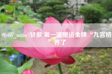 大悟骄傲!第一波奥运金牌“九宫格”齐了