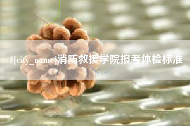 大悟消防救援学院报考体检标准