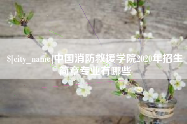 大悟中国消防救援学院2020年招生简章专业有哪些