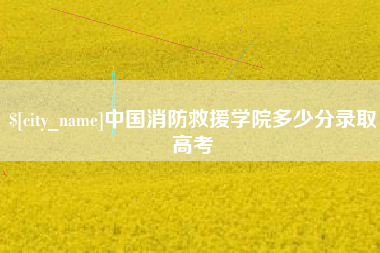 大悟中国消防救援学院多少分录取高考