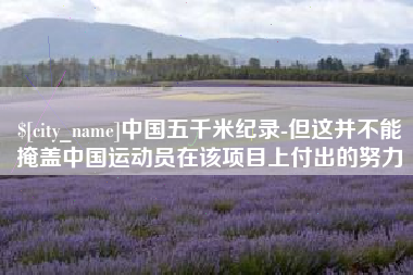 大悟中国五千米纪录-但这并不能掩盖中国运动员在该项目上付出的努力