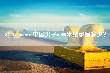 大悟中国男子5000米纪录是多少？