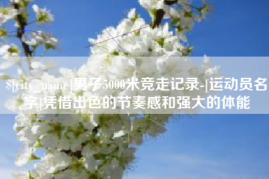 大悟男子5000米竞走记录-[运动员名字]凭借出色的节奏感和强大的体能