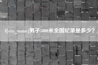 大悟男子5000米全国纪录是多少？