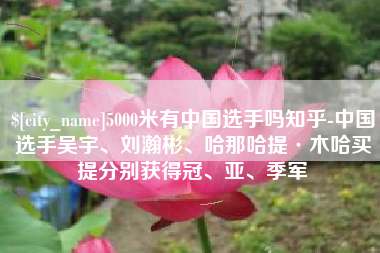 大悟5000米有中国选手吗知乎-中国选手吴宇、刘瀚彬、哈那哈提·木哈买提分别获得冠、亚、季军