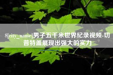 大悟男子五千米世界纪录视频-切普特盖展现出强大的实力