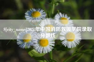 大悟2021年中国消防救援学院录取分数线