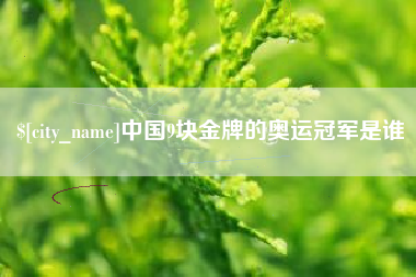 大悟中国9块金牌的奥运冠军是谁