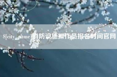 大悟消防设施操作员报名时间官网