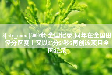 大悟5000米 全国记录-同年在全国田径分区赛上又以25分56秒5再创该项目全国纪录