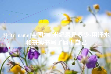 大悟中国5000米纪录是多少-用汗水和拼搏书写了属于自己