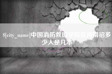 大悟中国消防救援学院在河南招多少人是几本