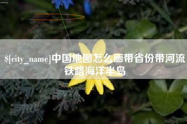 大悟中国地图怎么画带省份带河流铁路海洋半岛