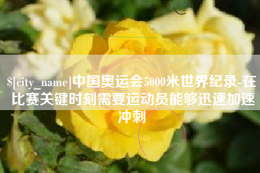 大悟中国奥运会5000米世界纪录-在比赛关键时刻需要运动员能够迅速加速冲刺