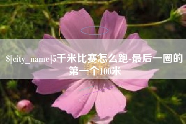 大悟5千米比赛怎么跑-最后一圈的第一个100米