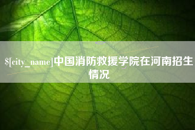 大悟中国消防救援学院在河南招生情况