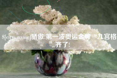 大悟骄傲!第一波奥运金牌“九宫格”齐了!