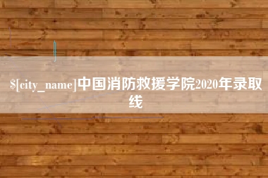 大悟中国消防救援学院2020年录取线
