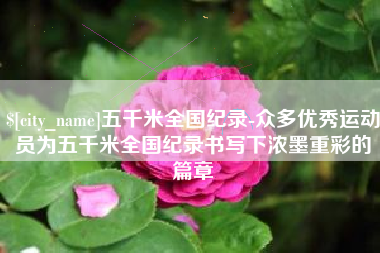 大悟五千米全国纪录-众多优秀运动员为五千米全国纪录书写下浓墨重彩的篇章