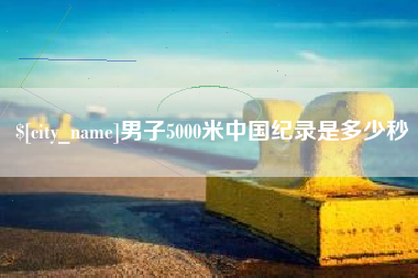 大悟男子5000米中国纪录是多少秒