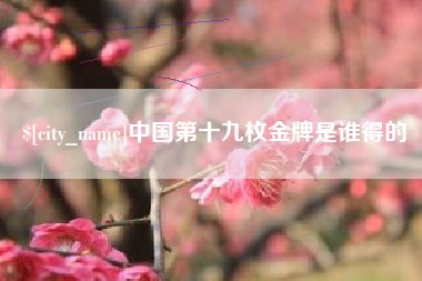 大悟中国第十九枚金牌是谁得的