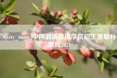 大悟中国消防救援学院招生录取分数线2021