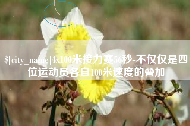 大悟4x100米接力赛56秒-不仅仅是四位运动员各自100米速度的叠加
