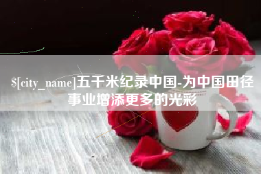 大悟五千米纪录中国-为中国田径事业增添更多的光彩