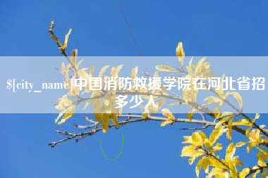 大悟中国消防救援学院在河北省招多少人