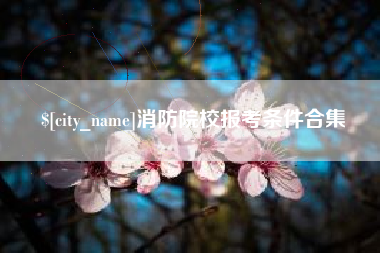 大悟消防院校报考条件合集
